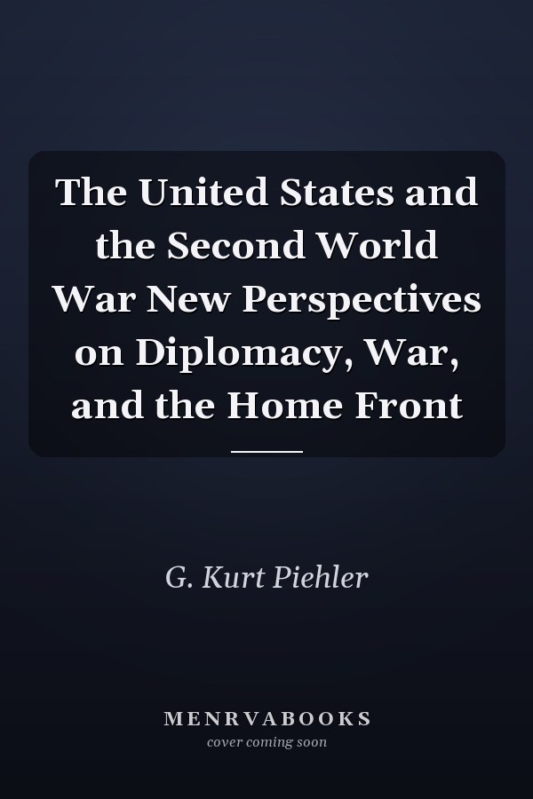 The United States and the Second World War New Perspectives on Diplomacy, War, and the Home Front
