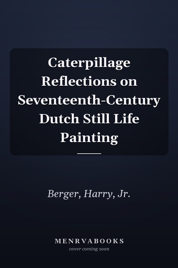 Caterpillage Reflections on Seventeenth-Century Dutch Still Life Painting