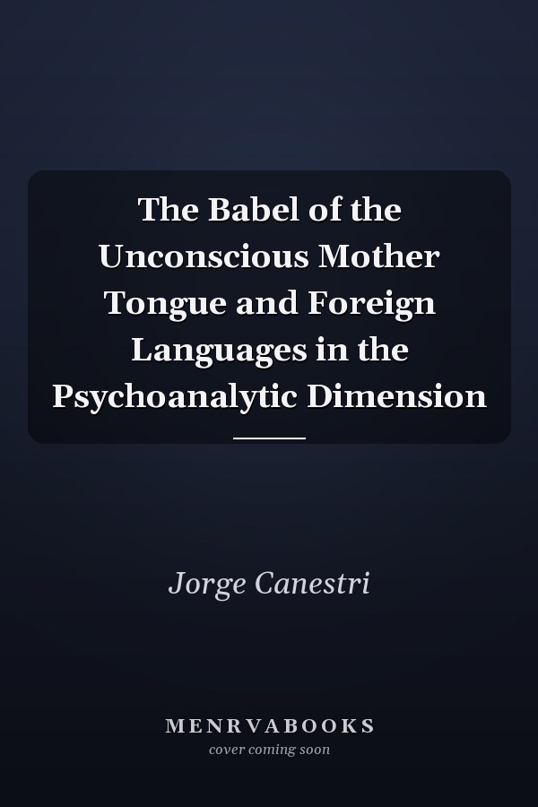 The Babel of the Unconscious Mother Tongue and Foreign Languages in the Psychoanalytic Dimension