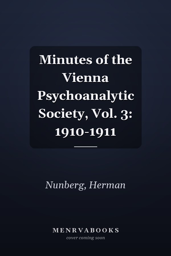 Minutes of the Vienna Psychoanalytic Society, Vol. 3: 1910-1911