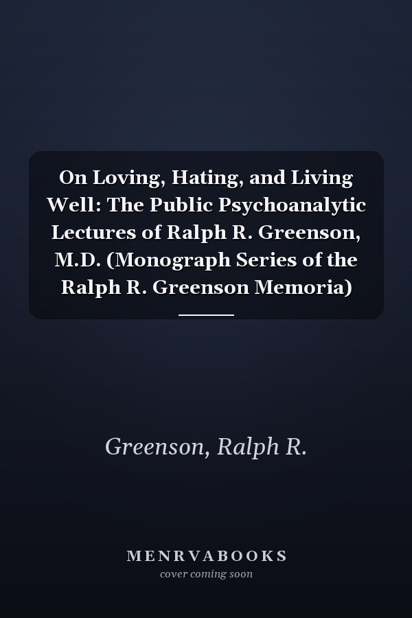 On Loving, Hating, and Living Well: The Public Psychoanalytic Lectures of Ralph R. Greenson, M.D. (Monograph Series of the Ralph R. Greenson Memoria)