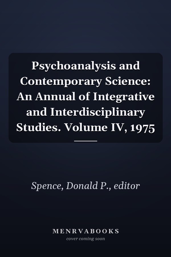 Psychoanalysis and Contemporary Science: An Annual of Integrative and Interdisciplinary Studies. Volume IV, 1975