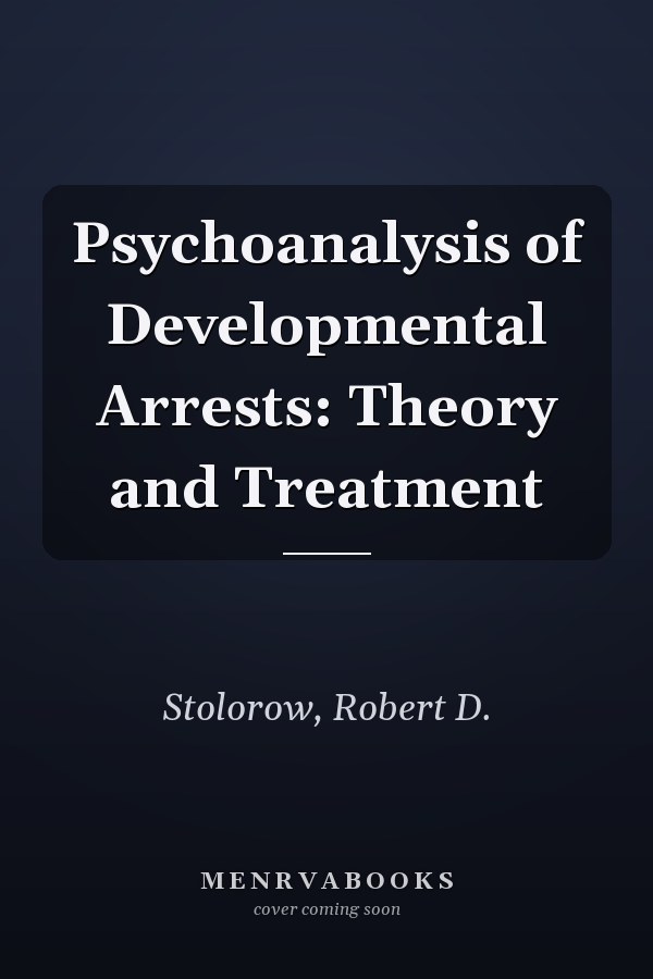 Psychoanalysis of Developmental Arrests: Theory and Treatment