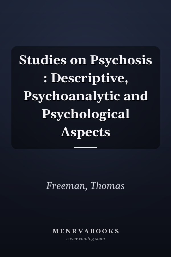 Studies on Psychosis : Descriptive, Psychoanalytic and Psychological Aspects