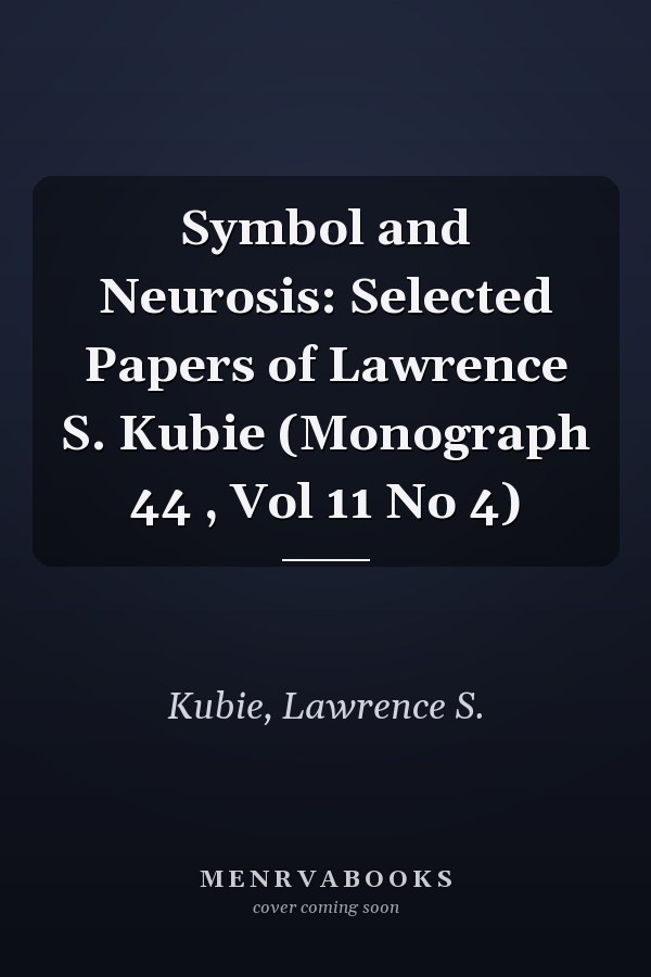 Symbol and Neurosis: Selected Papers of Lawrence S. Kubie (Monograph 44 , Vol 11 No 4)