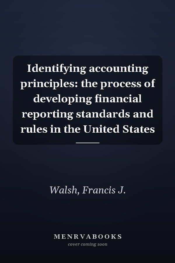 Identifying accounting principles: the process of developing financial reporting standards and rules in the United States