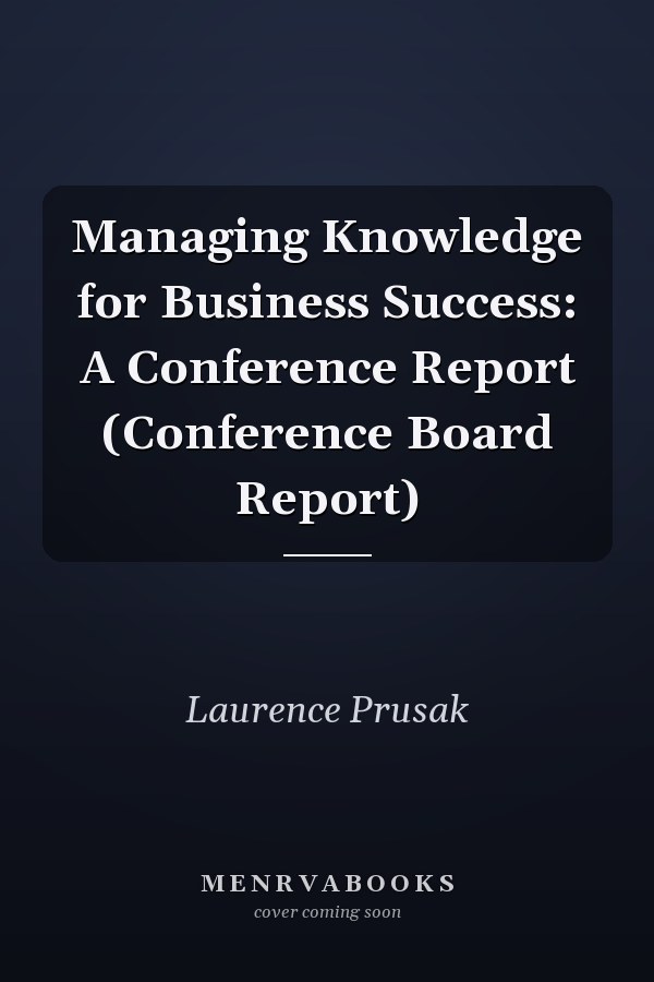 Managing Knowledge for Business Success: A Conference Report (Conference Board Report)