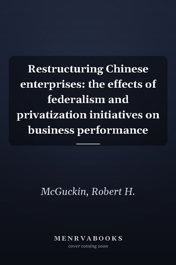 Restructuring Chinese enterprises: the effects of federalism and privatization initiatives on business performance