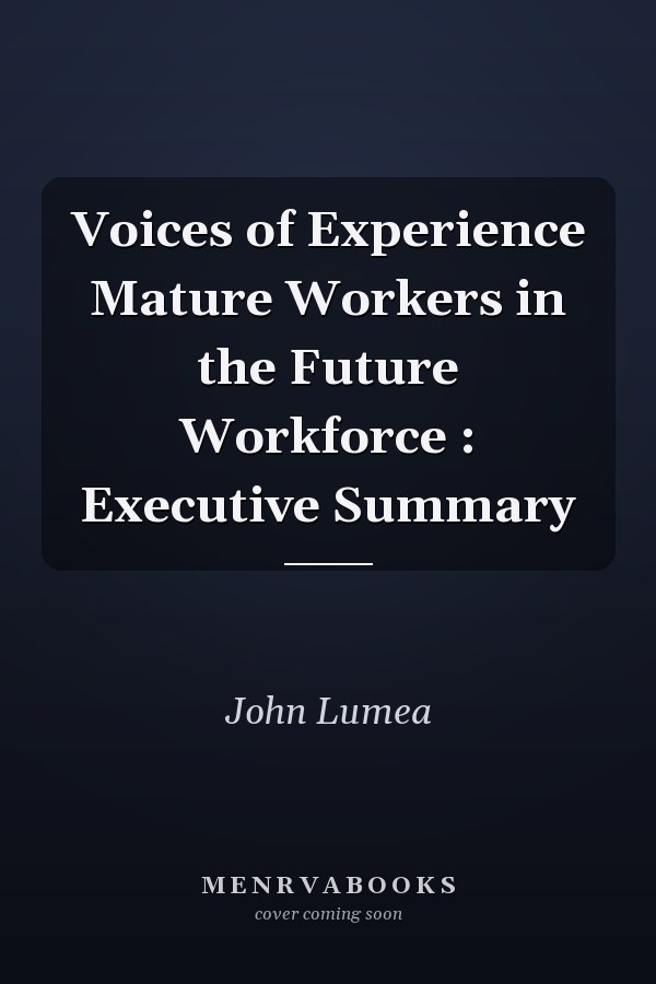 Voices of Experience Mature Workers in the Future Workforce : Executive Summary