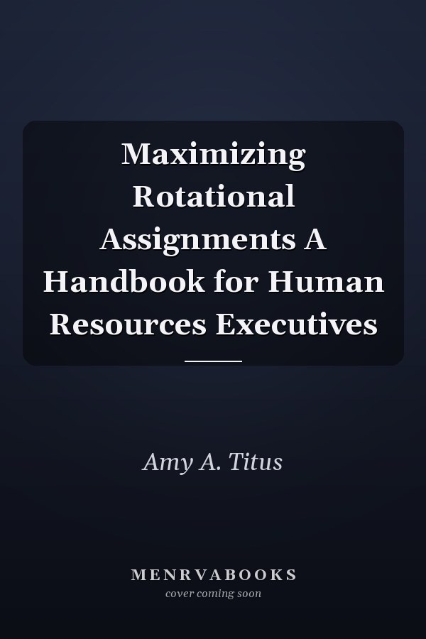 Maximizing Rotational Assignments A Handbook for Human Resources Executives