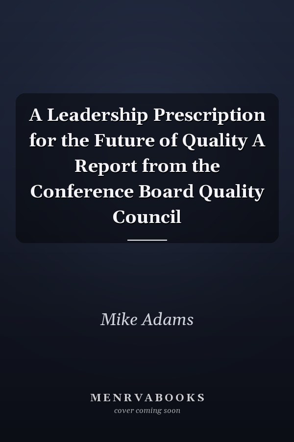 A Leadership Prescription for the Future of Quality A Report from the Conference Board Quality Council