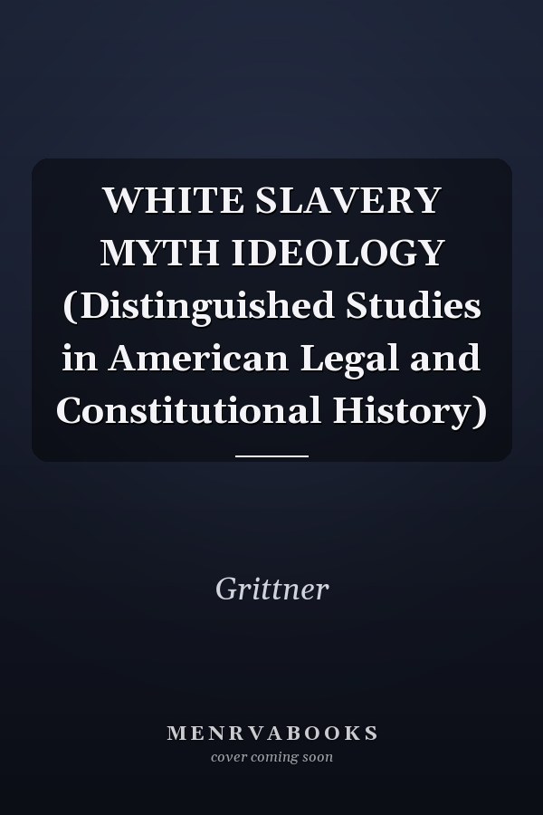 WHITE SLAVERY MYTH IDEOLOGY (Distinguished Studies in American Legal and Constitutional History)