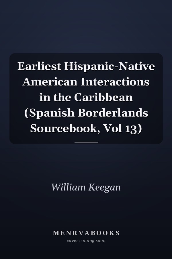 Earliest Hispanic-Native American Interactions in the Caribbean (Spanish Borderlands Sourcebook, Vol 13)