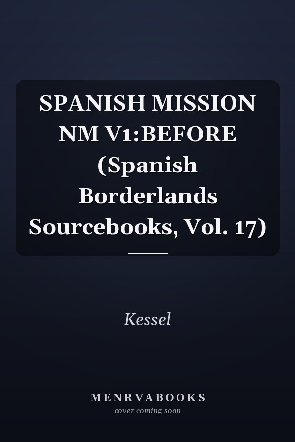 SPANISH MISSION NM V1:BEFORE (Spanish Borderlands Sourcebooks, Vol. 17)