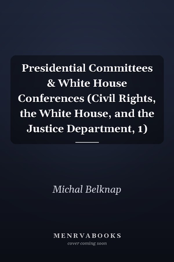 Presidential Committees & White House Conferences (Civil Rights, the White House, and the Justice Department, 1)