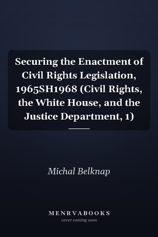 Securing the Enactment of Civil Rights Legislation, 1965SH1968 (Civil Rights, the White House, and the Justice Department, 1)