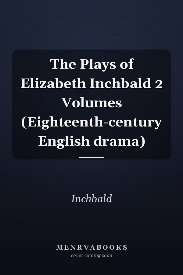 The Plays of Elizabeth Inchbald 2 Volumes (Eighteenth-century English drama)
