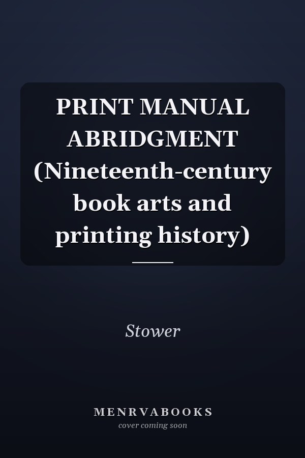 PRINT MANUAL ABRIDGMENT (Nineteenth-century book arts and printing history)