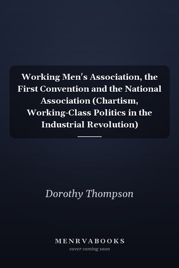 Working Men's Association, the First Convention and the National Association (Chartism, Working-Class Politics in the Industrial Revolution)