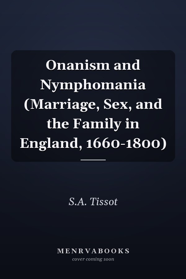 Onanism and Nymphomania (Marriage, Sex, and the Family in England, 1660-1800)