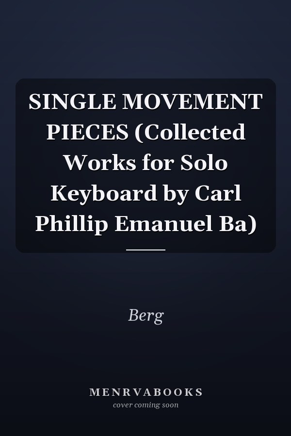 SINGLE MOVEMENT PIECES (Collected Works for Solo Keyboard by Carl Phillip Emanuel Ba)