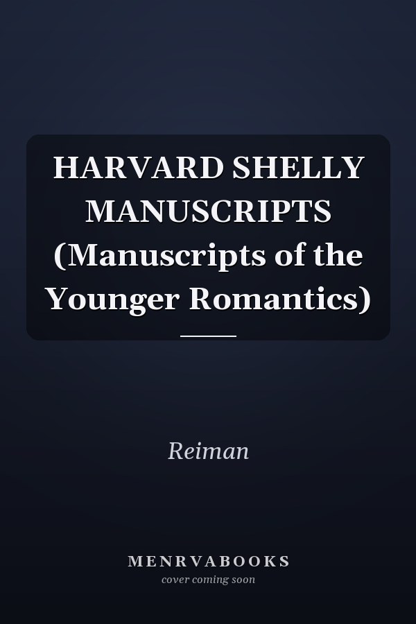 HARVARD SHELLY MANUSCRIPTS (Manuscripts of the Younger Romantics)