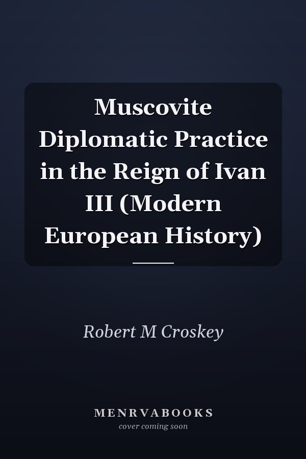 Muscovite Diplomatic Practice in the Reign of Ivan III (Modern European History)