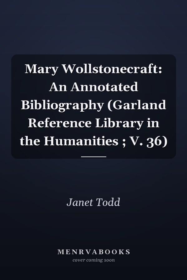 Mary Wollstonecraft: An Annotated Bibliography (Garland Reference Library in the Humanities ; V. 36)