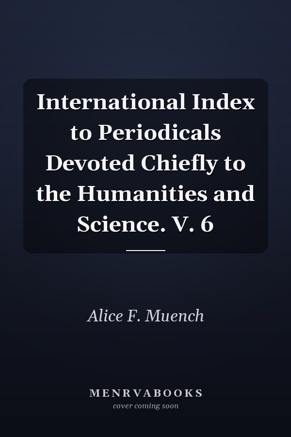 International Index to Periodicals Devoted Chiefly to the Humanities and Science. V. 6