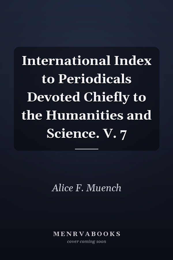 International Index to Periodicals Devoted Chiefly to the Humanities and Science. V. 7