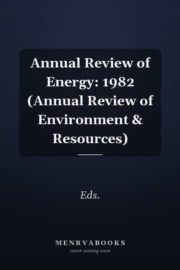 Annual Review of Energy: 1982 (Annual Review of Environment & Resources)