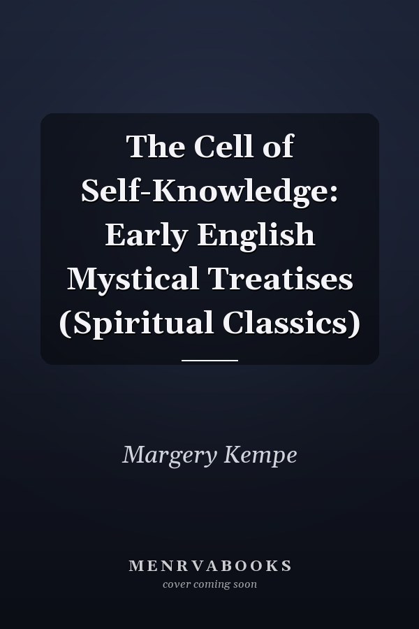 The Cell of Self-Knowledge: Early English Mystical Treatises (Spiritual Classics)