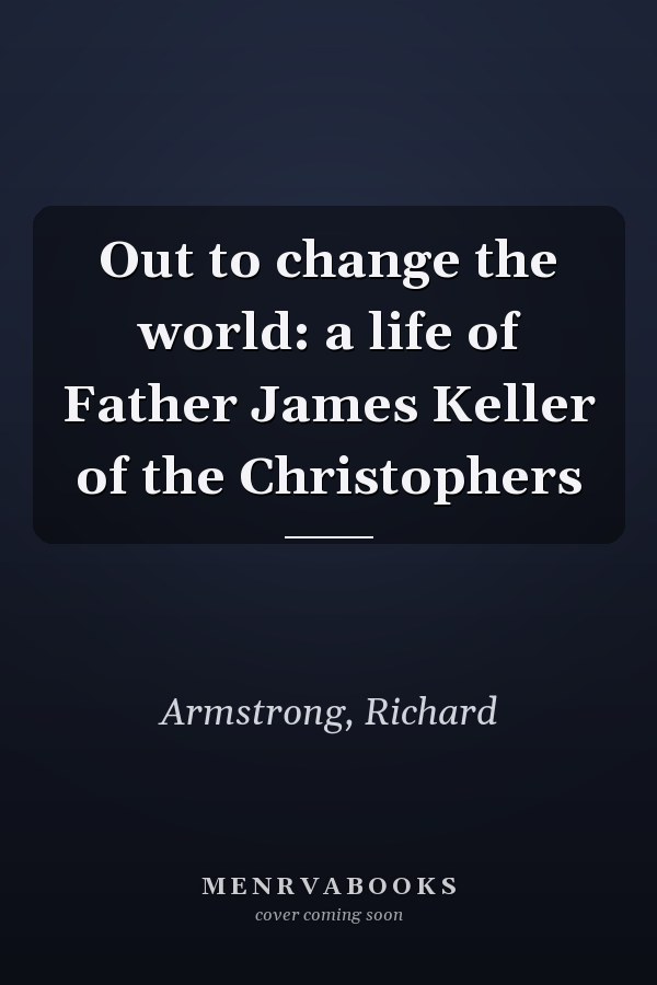 Out to change the world: a life of Father James Keller of the Christophers