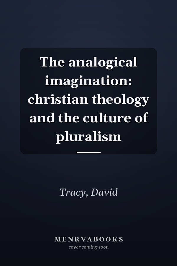 The analogical imagination: christian theology and the culture of pluralism