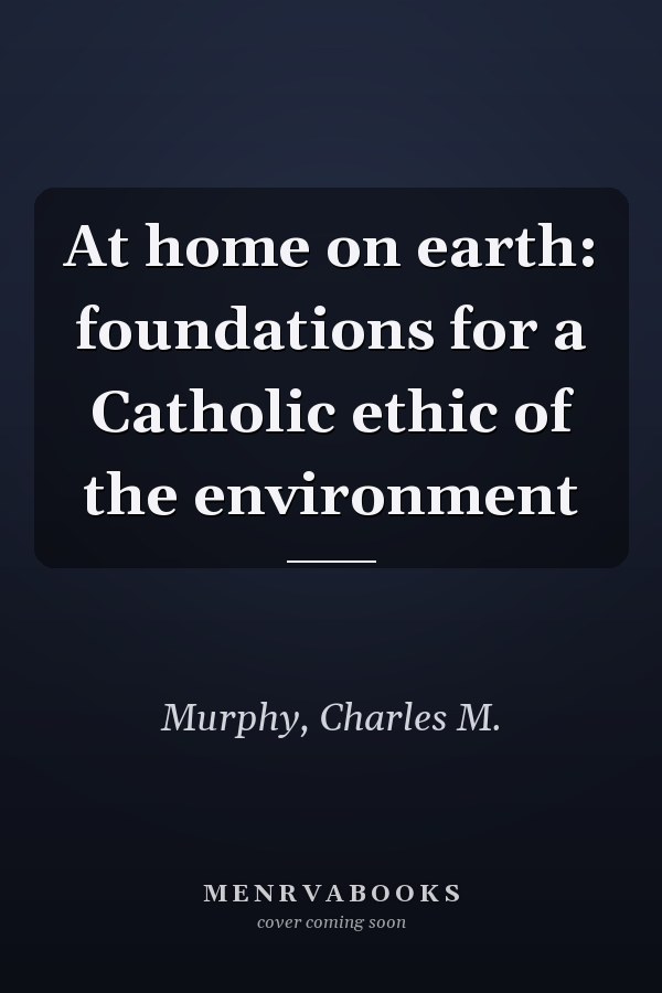 At home on earth: foundations for a Catholic ethic of the environment