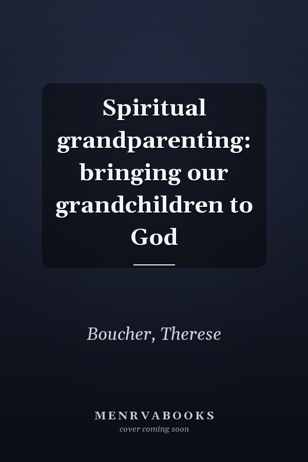 Spiritual grandparenting: bringing our grandchildren to God
