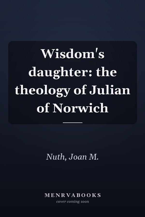 Wisdom's daughter: the theology of Julian of Norwich