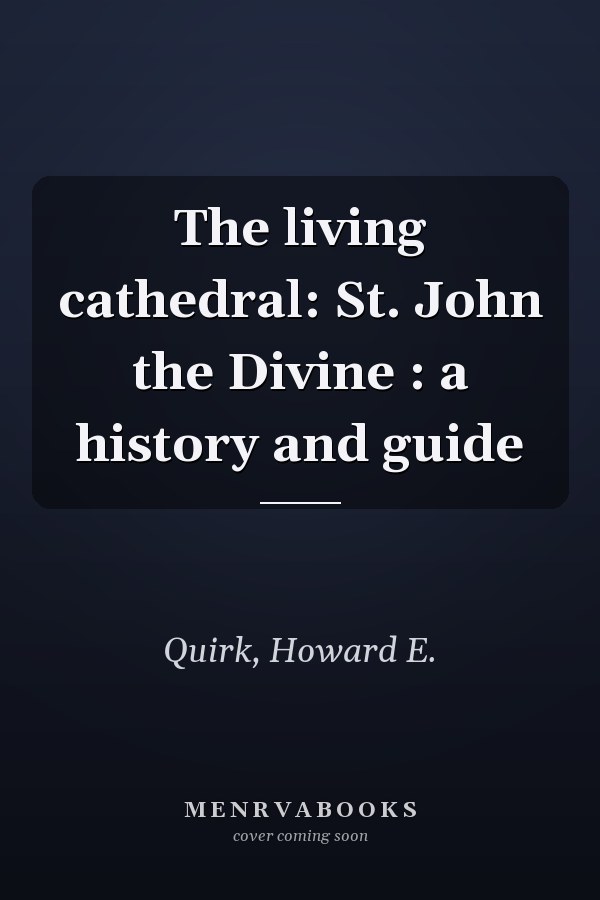 The living cathedral: St. John the Divine : a history and guide
