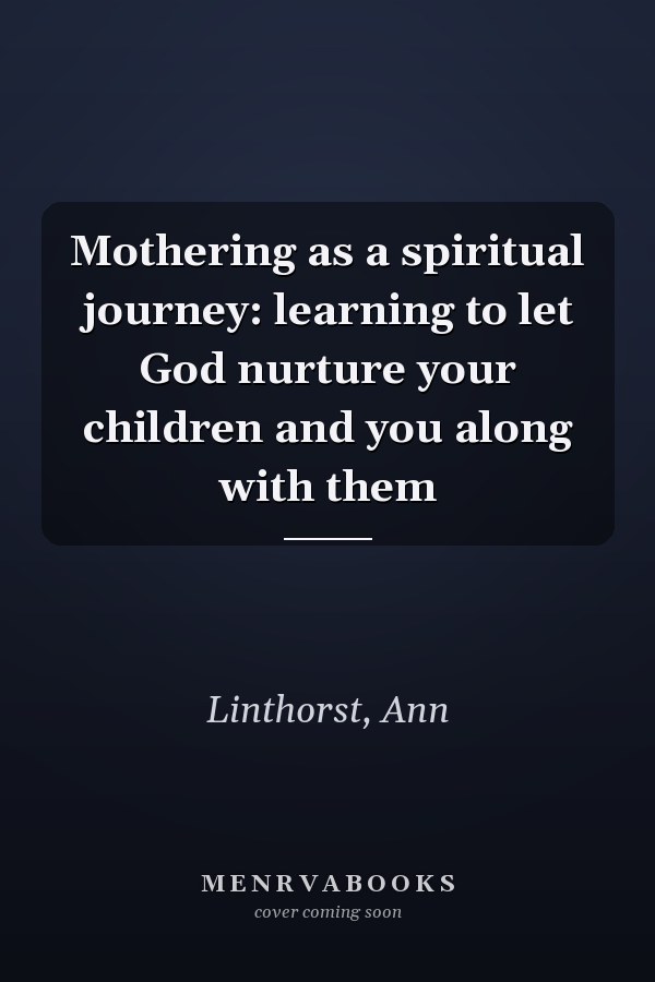 Mothering as a spiritual journey: learning to let God nurture your children and you along with them
