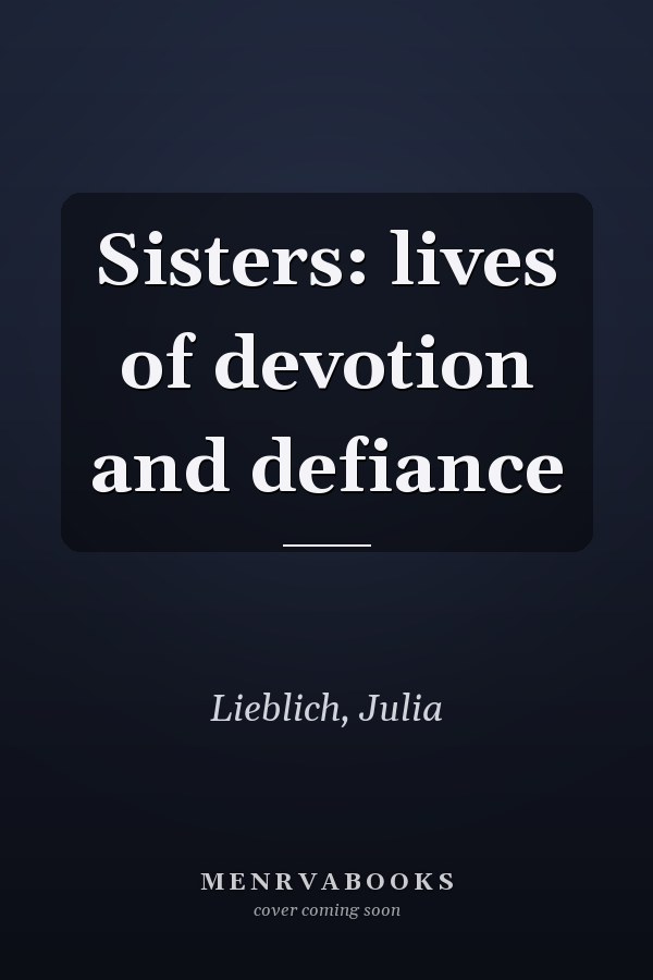 Sisters: lives of devotion and defiance
