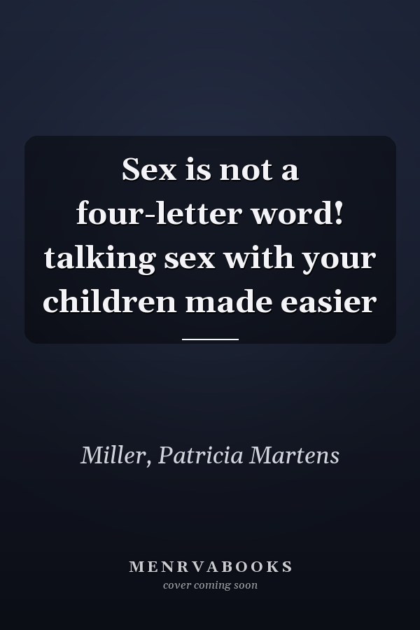 Sex is not a four-letter word! talking sex with your children made easier