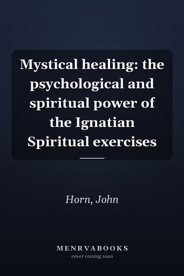 Mystical healing: the psychological and spiritual power of the Ignatian Spiritual exercises