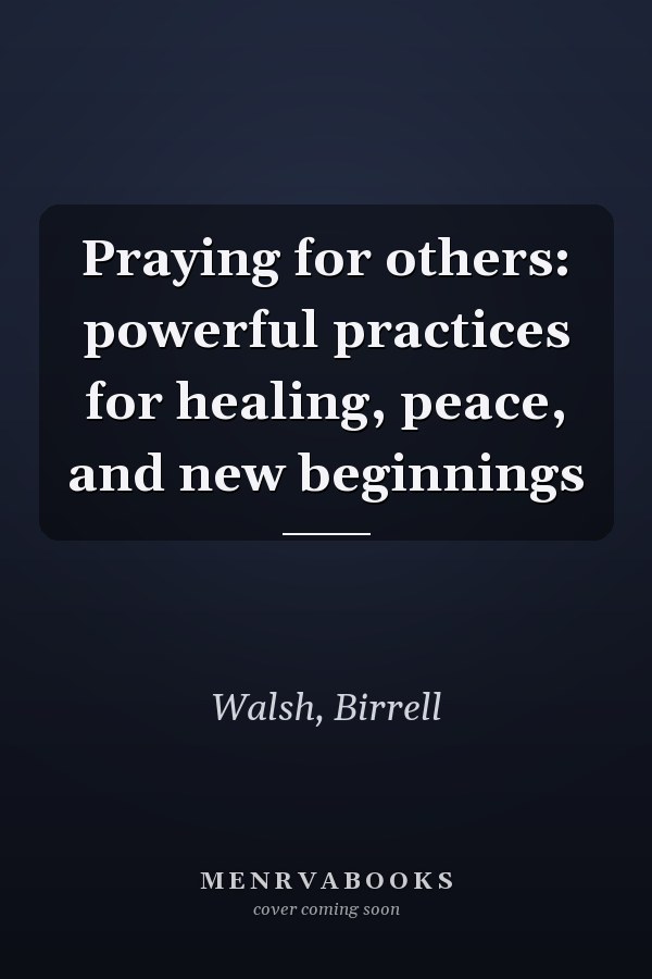 Praying for others: powerful practices for healing, peace, and new beginnings