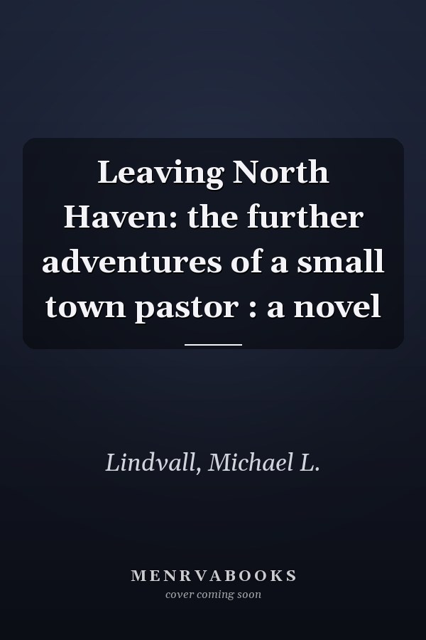 Leaving North Haven: the further adventures of a small town pastor : a novel