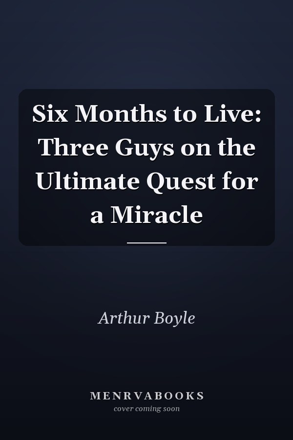 Six Months to Live: Three Guys on the Ultimate Quest for a Miracle