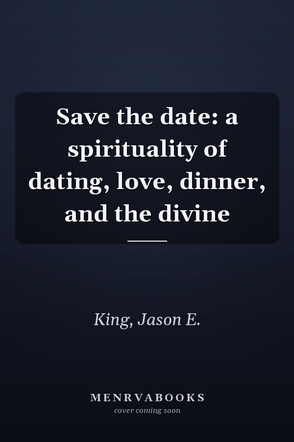 Save the date: a spirituality of dating, love, dinner, and the divine