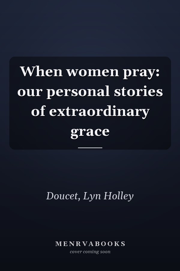 When women pray: our personal stories of extraordinary grace