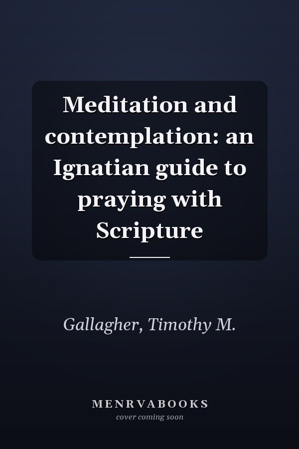 Meditation and contemplation: an Ignatian guide to praying with Scripture