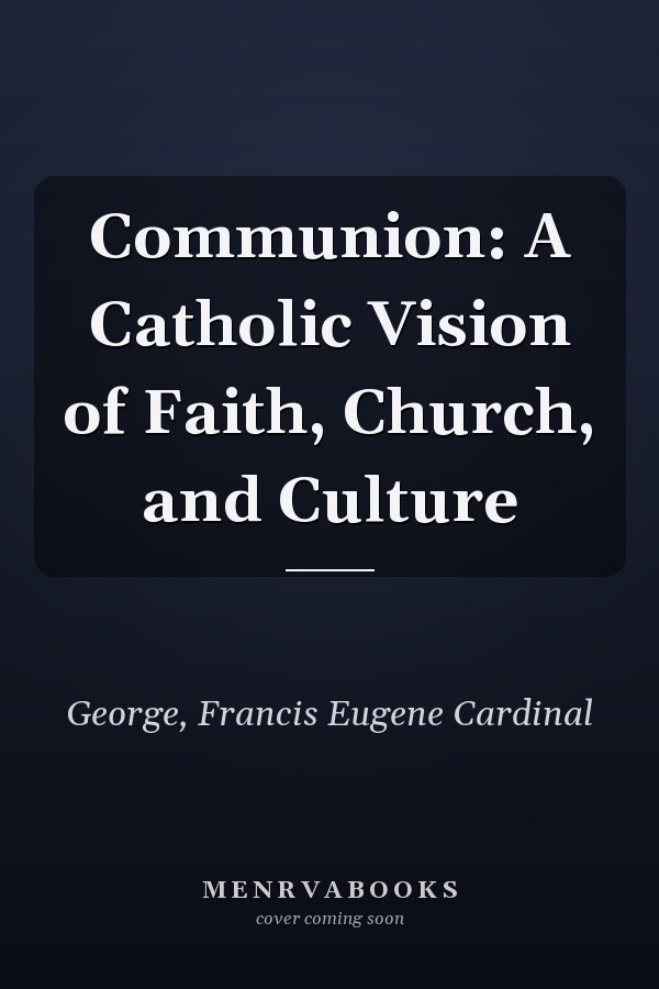 Communion: A Catholic Vision of Faith, Church, and Culture