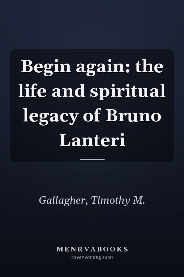 Begin again: the life and spiritual legacy of Bruno Lanteri